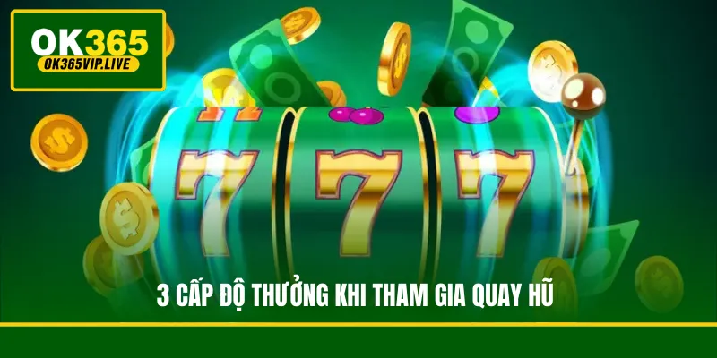 3 cấp độ thưởng khi tham gia quay hũ