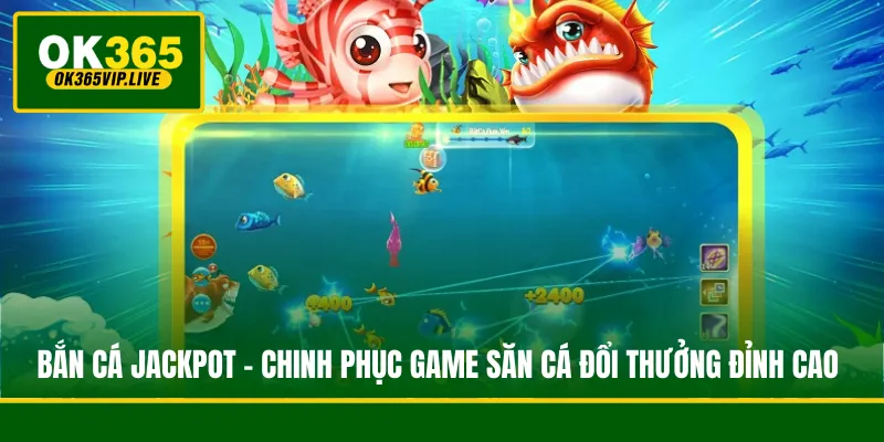 Bắn Cá Jackpot - Chinh Phục Game Săn Cá Đổi Thưởng Đỉnh Cao