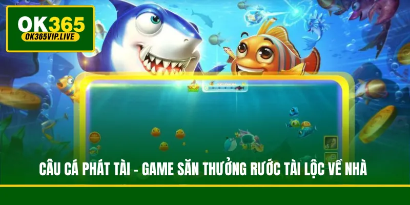 Câu Cá Phát Tài - Game Săn Thưởng Rước Tài Lộc Về Nhà