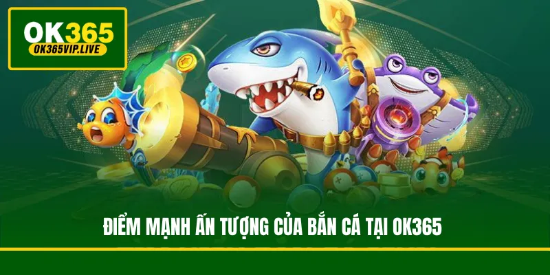 Điểm mạnh ấn tượng của bắn cá tại OK365