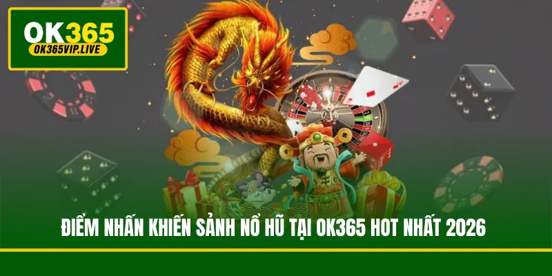 Điểm nhấn khiến sảnh nổ hũ tại OK365 hot nhất 2026