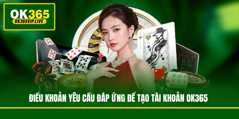Điều khoản yêu cầu đáp ứng để tạo tài khoản OK365