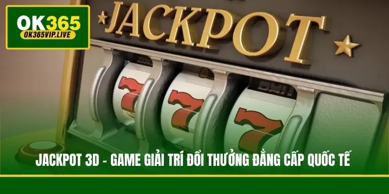 Jackpot 3D - Game Giải Trí Đổi Thưởng Đẳng Cấp Quốc Tế