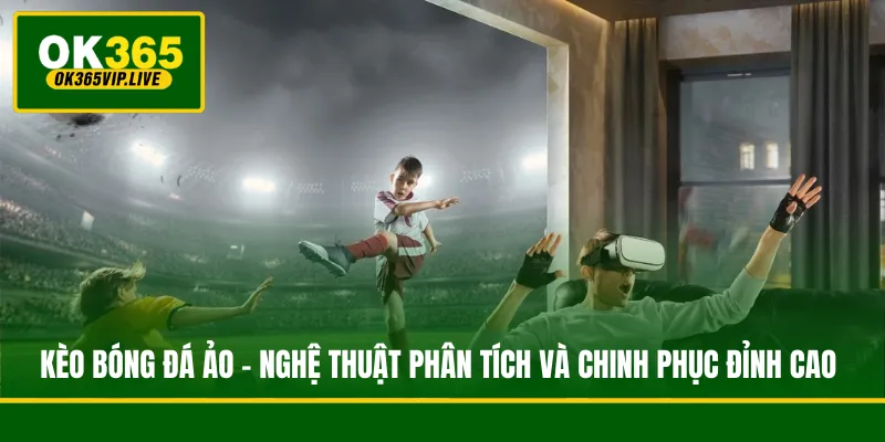 Kèo Bóng Đá Ảo - Nghệ Thuật Phân Tích Và Chinh Phục Đỉnh Cao