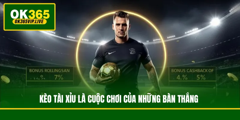 Kèo Tài Xỉu là cuộc chơi của những bàn thắng