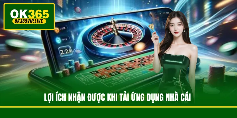 Lợi ích nhận được khi tải ứng dụng nhà cái