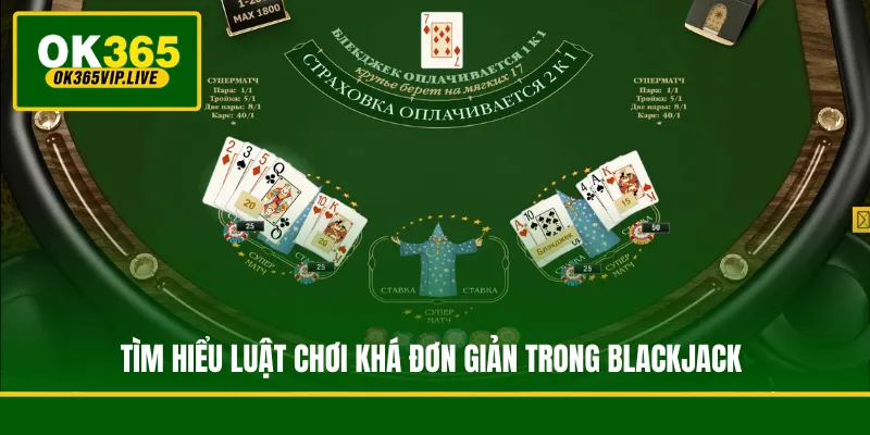 Tìm hiểu luật chơi khá đơn giản trong Blackjack